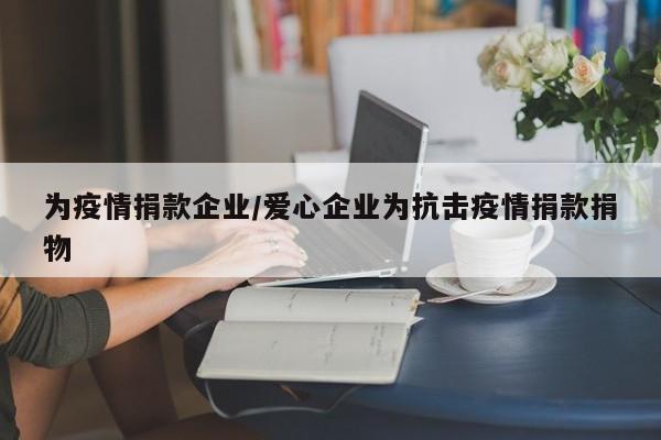为疫情捐款企业/爱心企业为抗击疫情捐款捐物