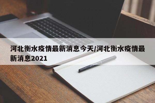 河北衡水疫情最新消息今天/河北衡水疫情最新消息2021