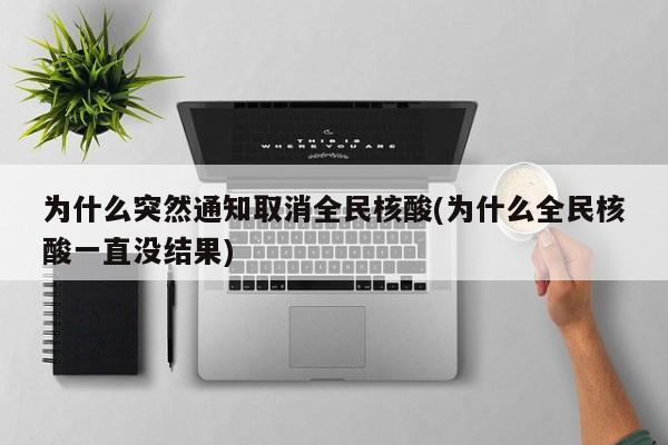 为什么突然通知取消全民核酸(为什么全民核酸一直没结果)