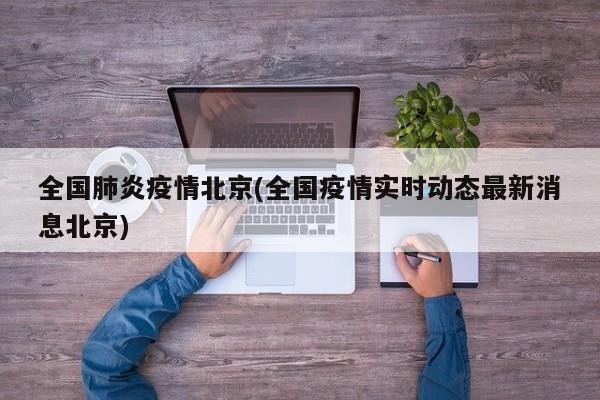 全国肺炎疫情北京(全国疫情实时动态最新消息北京)