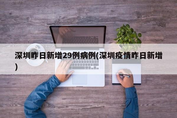 深圳昨日新增29例病例(深圳疫情昨日新增)