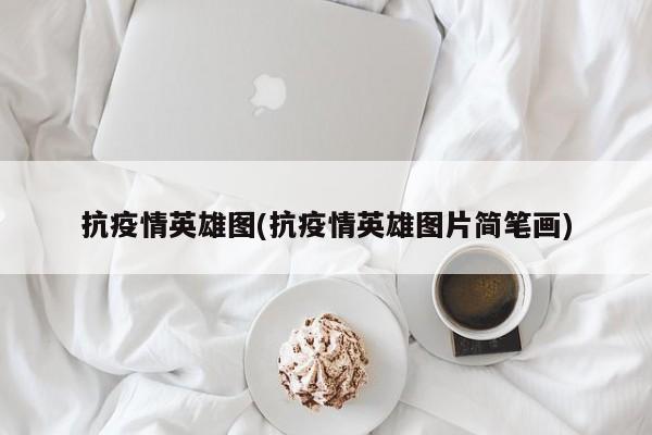 抗疫情英雄图(抗疫情英雄图片简笔画)