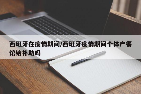 西班牙在疫情期间/西班牙疫情期间个体户餐馆给补助吗