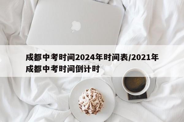 成都中考时间2024年时间表/2021年成都中考时间倒计时