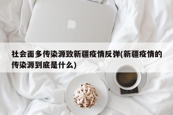 社会面多传染源致新疆疫情反弹(新疆疫情的传染源到底是什么)