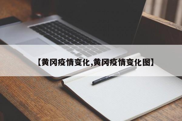 【黄冈疫情变化,黄冈疫情变化图】