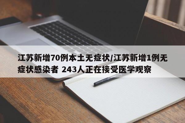 江苏新增70例本土无症状/江苏新增1例无症状感染者 243人正在接受医学观察