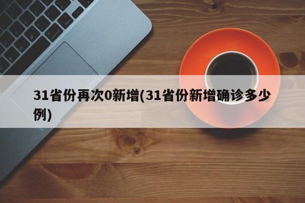 31省份再次0新增(31省份新增确诊多少例)
