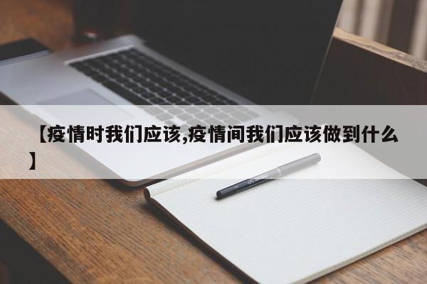 【疫情时我们应该,疫情间我们应该做到什么】