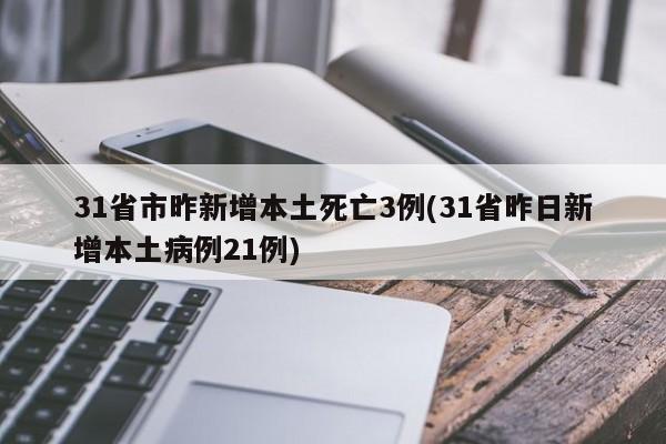 31省市昨新增本土死亡3例(31省昨日新增本土病例21例)
